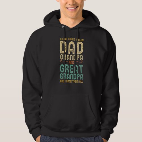 I Have Three Titles Dad Grandpa And Great Grandpa  Hoodie