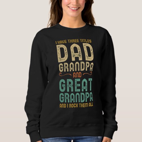I Have Three Titles Dad Grandpa And Great Grandpa  Sweatshirt
