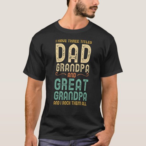 I Have Three Titles Dad Grandpa And Great Grandpa  T_Shirt