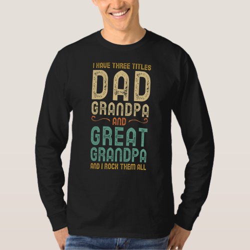 I Have Three Titles Dad Grandpa And Great Grandpa  T_Shirt