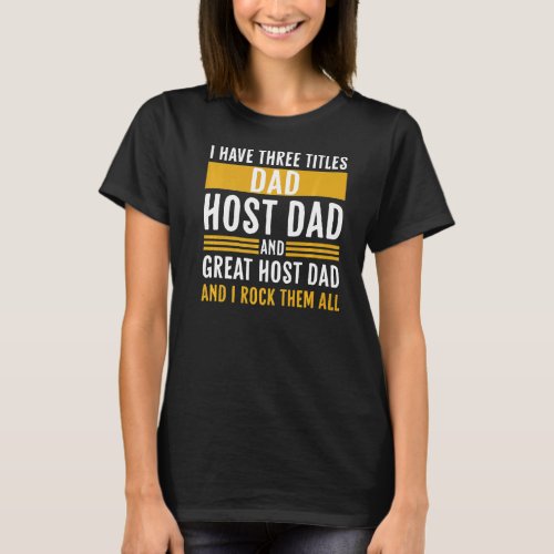 I Have Three Titles Dad Host Dad And Great Host Da T_Shirt