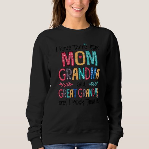 I Have Three Titles Mom Grandma And Great Grandma  Sweatshirt