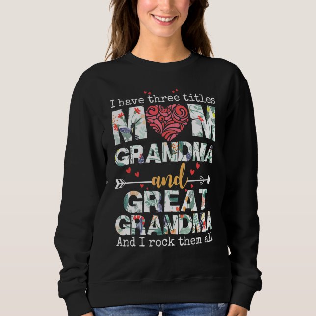 I Have Three Titles Mom Grandma And Great Grandma  Sweatshirt (Front)