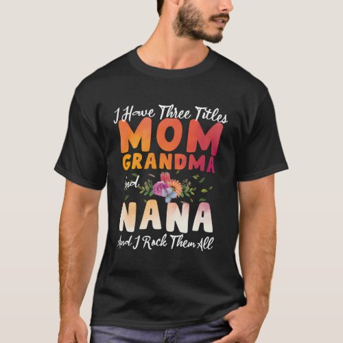 I Have Three Titles Mom Grandma And Nana MotherS  T_Shirt