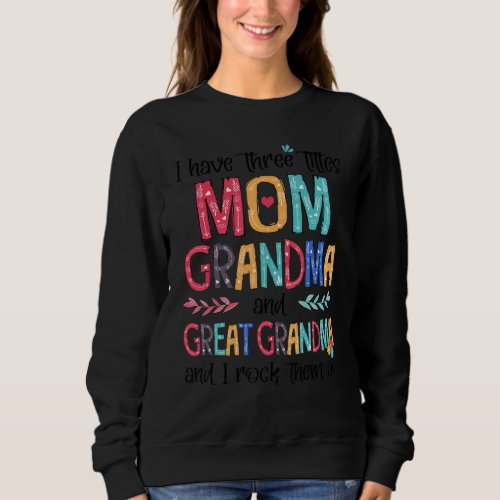 I Have Three Titles Mom Grandma  Great Grandma I  Sweatshirt