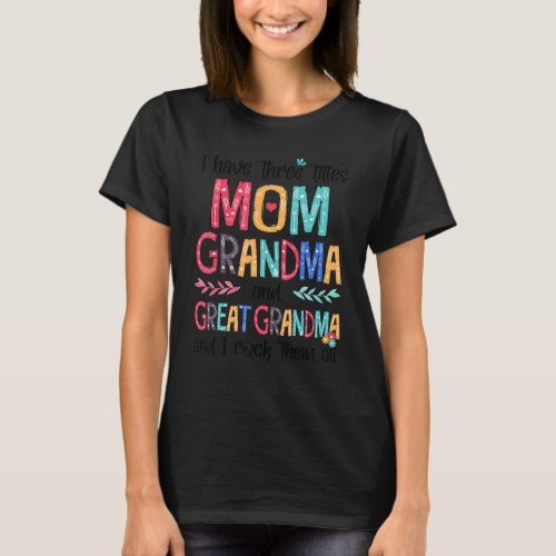 I Have Three Titles Mom Grandma  Great Grandma I  T_Shirt