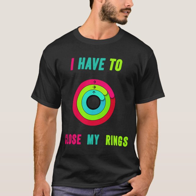 I Have To Close My Rings Funny T-Shirt (Front)