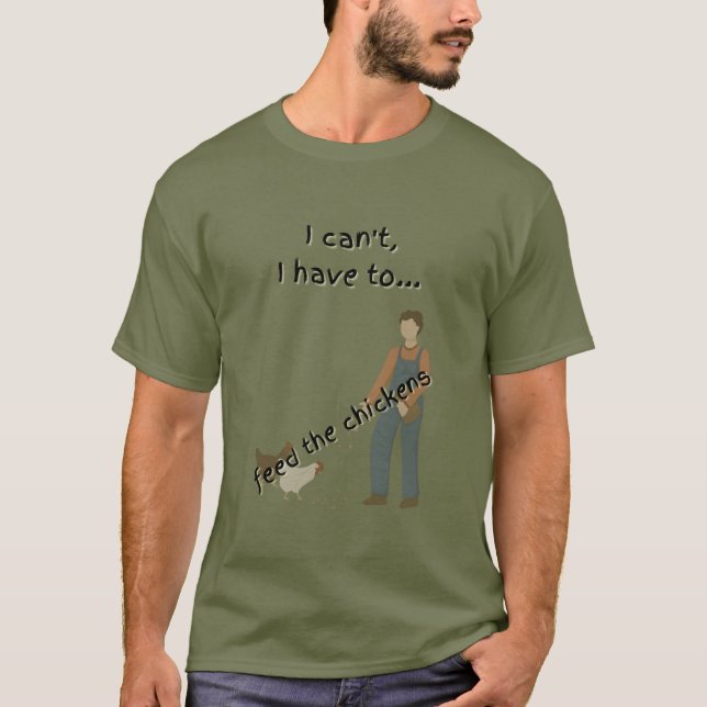 I have to feed the chickens T-Shirt (Front)