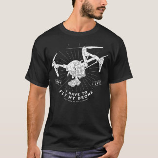 I Have To Fly My Drone T-Shirt