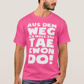 I Have To Go To Taekwondo Tae-Kwon-Do Fun Taekwond T-Shirt