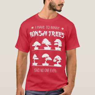 I Have To Many Bonsai Trees Said No One Ever T-Shirt