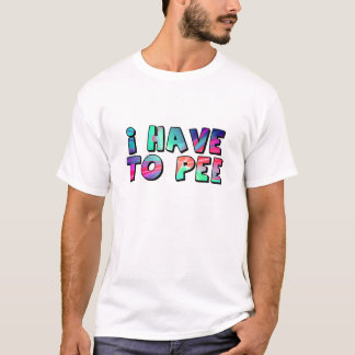 I have to pee T-Shirt
