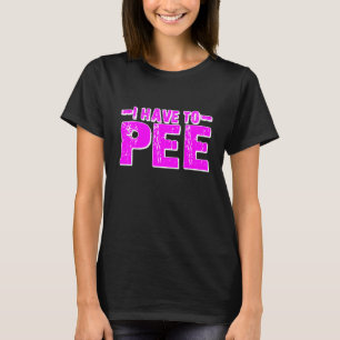 I Have To Pee T-Shirt