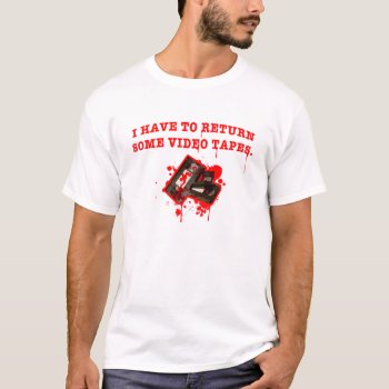 I Have To Return Somes Video Tapes T-shirt by BigCity212 at Zazzle