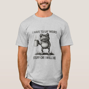 I Have To Say Weird Stuff Or I Will Die Funny Frog T-Shirt