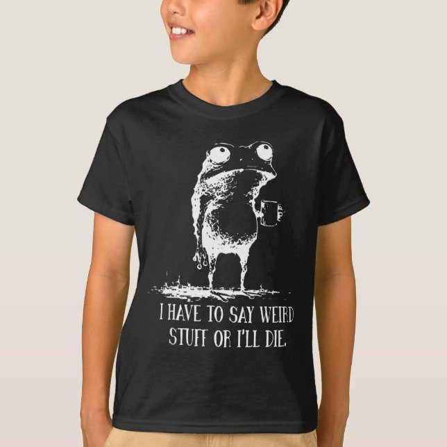 I Have To Say Weird Stuff Or I'll Die Frog Drinkin T-Shirt (Front)