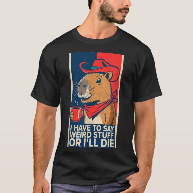 I Have To Say Weird Stuff Or I'll Die Funny Capyba T-Shirt (Front)