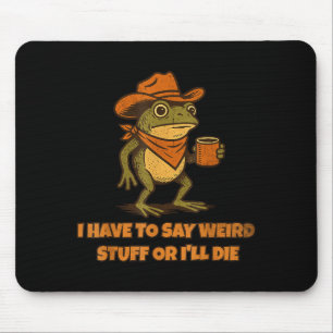 I Have To Say Weird Stuff Or I'll Die Funny Frog C Mouse Pad