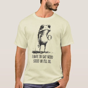 I Have to Say Weird Stuff Or I'll Die Funny Frog T-Shirt