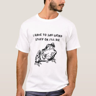 I Have to Say Weird Stuff or I'll Die Funny Frog T-Shirt
