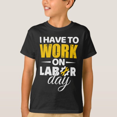 I Have To Work On Labor Day T_Shirt