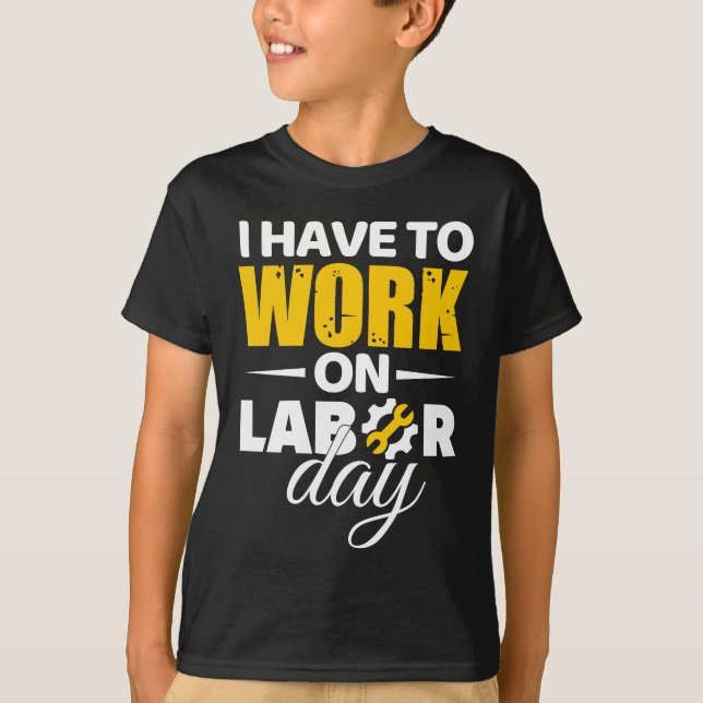 I Have To Work On Labor Day T-Shirt (Front)