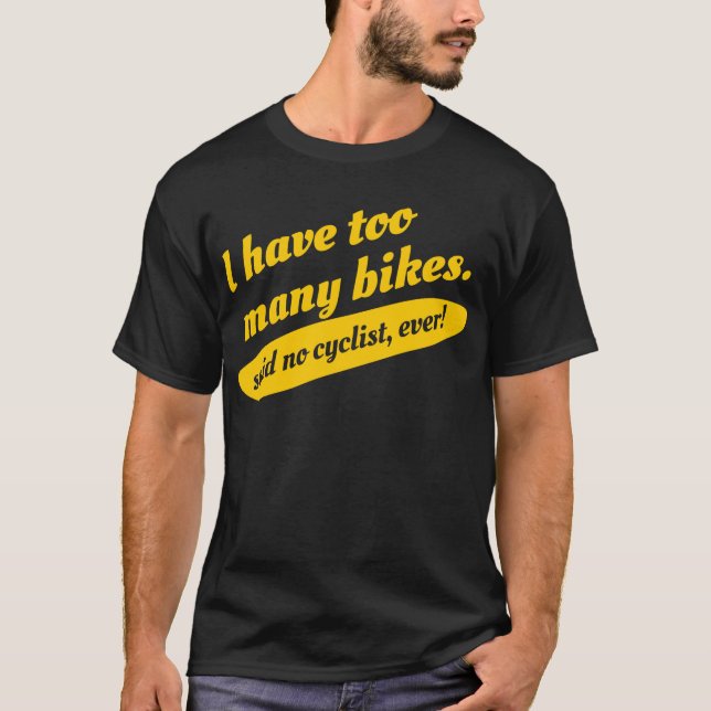 I Have Too Many Bikes Said No Cyclist Ever T-shirt (Front)