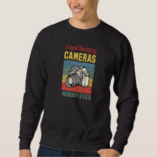 I Have Too Many Cameras Said Nobody Ever Photograp Sweatshirt