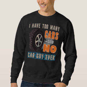 I Have Too Many Cars Said No Car Guy Ever Car Sweatshirt