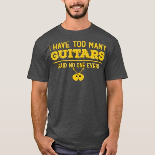 I Have Too Many Guitars Said No One Ever Funny Gui T_Shirt