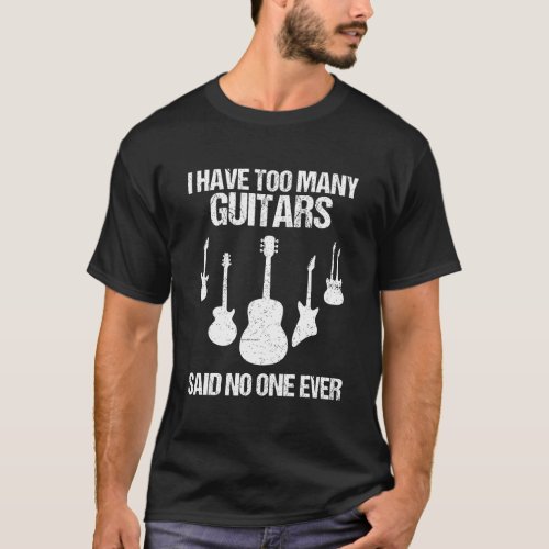 I Have Too Many Guitars Said No One Ever Guitar Lo T_Shirt
