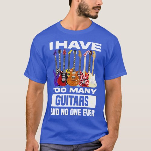 I Have Too Many Guitars Said No One Ever T_Shirt