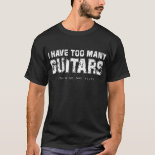 I have Too Many Guitars (Said No One Ever) T-Shirt