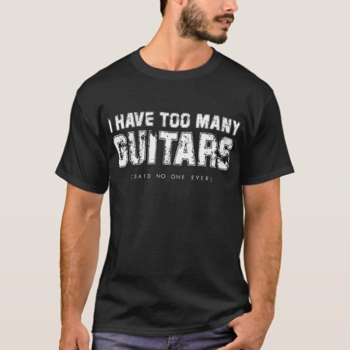 I have Too Many Guitars Said No One Ever T_Shirt