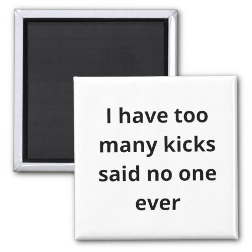 i have too many kicks said no one ever magnet