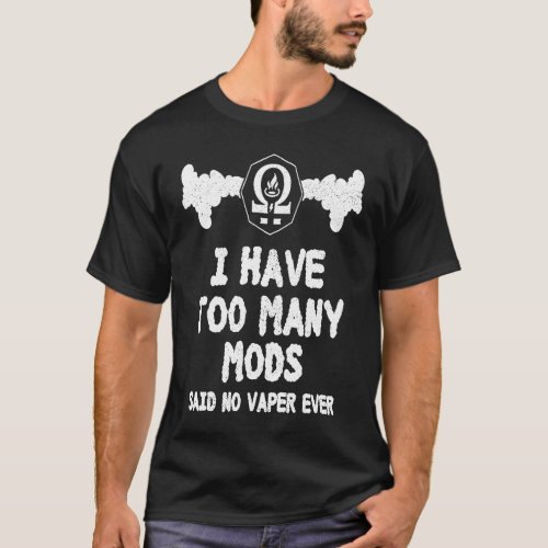 I have too many mods said no vaper ever vaping T_Shirt