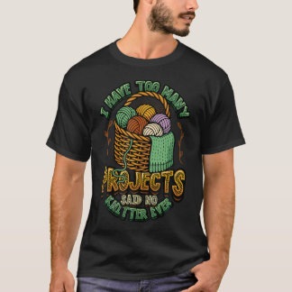 I Have Too Many Projects Said No Knitter Ever Funn T-Shirt