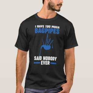 I have too much bagpipe said nobody ever bagpipes T-Shirt