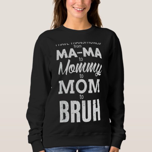 I Have Transitioned From Mama To Mommy To Mom To B Sweatshirt