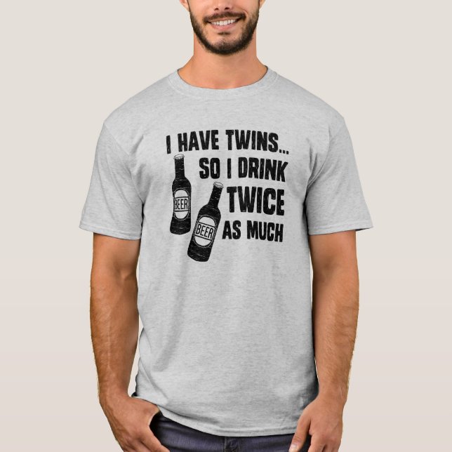 I HAVE TWINS, SO I DRINK TWICE AS MUCH T-Shirt (Front)