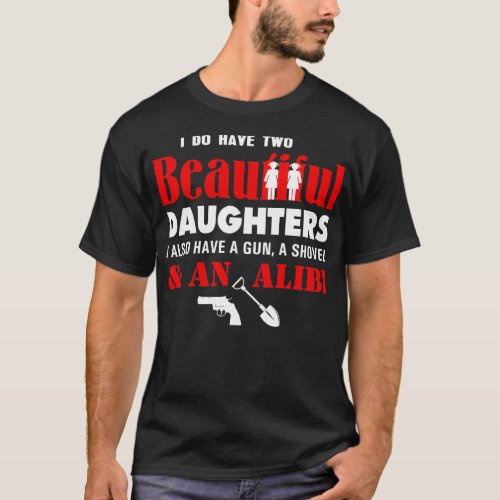 I Have Two Beautiful Daughters Gun Shovel Alibi T_Shirt
