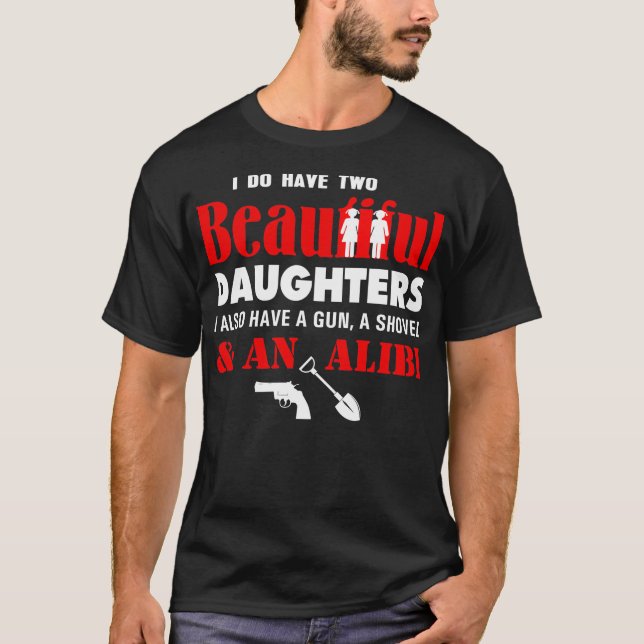 I Have Two Beautiful Daughters Gun Shovel Alibi T-Shirt (Front)