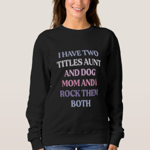 I Have Two Titles Aunt And Dog Mom And I Rock Them Sweatshirt