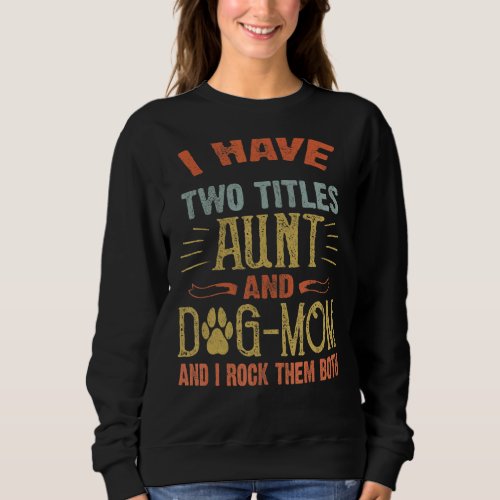 I Have Two Titles Aunt And Dog Mom  Dog Sweatshirt