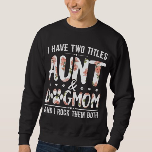 I Have Two Titles Aunt And Dog Mom Flower Funny Do Sweatshirt
