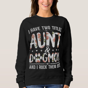I Have Two Titles Aunt And Dog Mom Flower Funny Do Sweatshirt