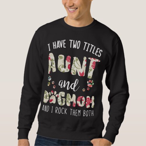 I Have Two Titles Aunt And Dog Mom Funny Dog Lover Sweatshirt
