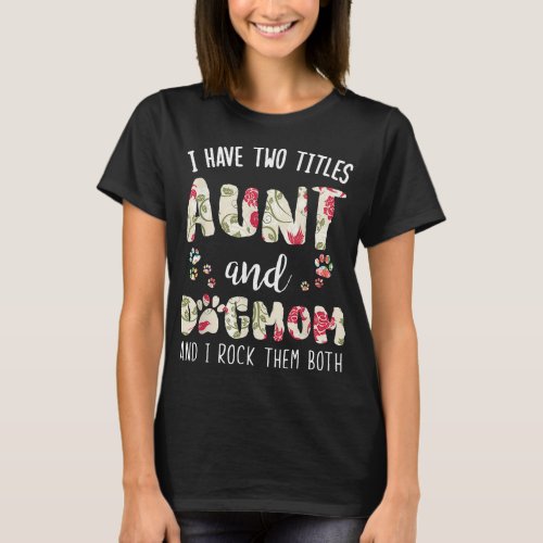I Have Two Titles Aunt And Dog Mom Funny Dog Lover T_Shirt