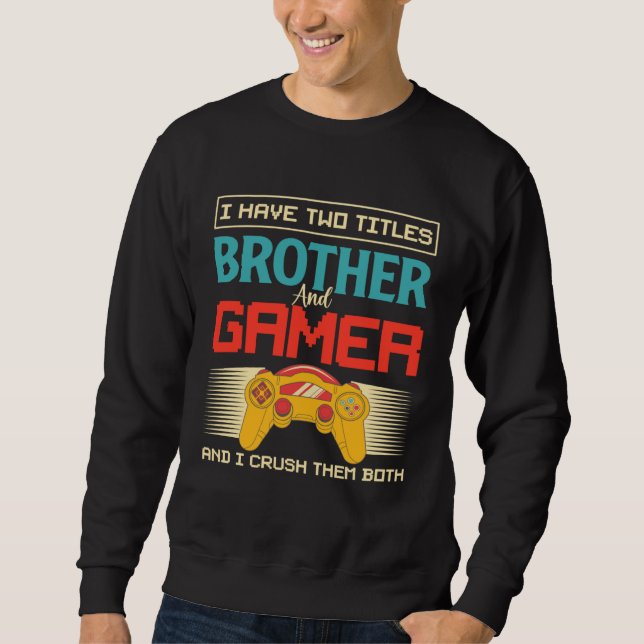 I Have Two Titles Brother And Gamer And I Crush Th Sweatshirt (Front)