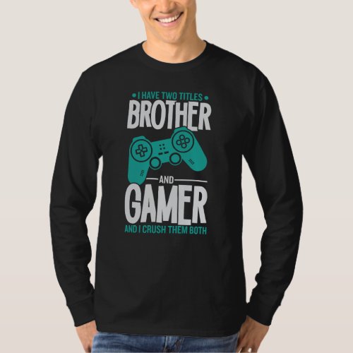 I Have Two Titles Brother And Gamer Funny Gamer T_Shirt